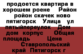 продоется квартира в хорошем роене  › Район ­ ройон скачек ново пятигорск › Улица ­ ул пятыйпереулок › Дом ­ дом 1корпус 2 › Общая площадь ­ 19 › Цена ­ 850 000 - Ставропольский край, Пятигорск г. Недвижимость » Квартиры продажа   . Ставропольский край,Пятигорск г.